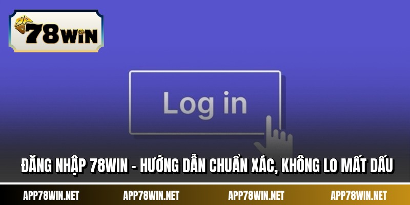 Đăng Nhập 78WIN - Hướng Dẫn Chuẩn Xác, Không Lo Mất Dấu