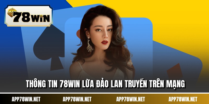 Thông tin 78WIN lừa đảo lan truyền trên mạng